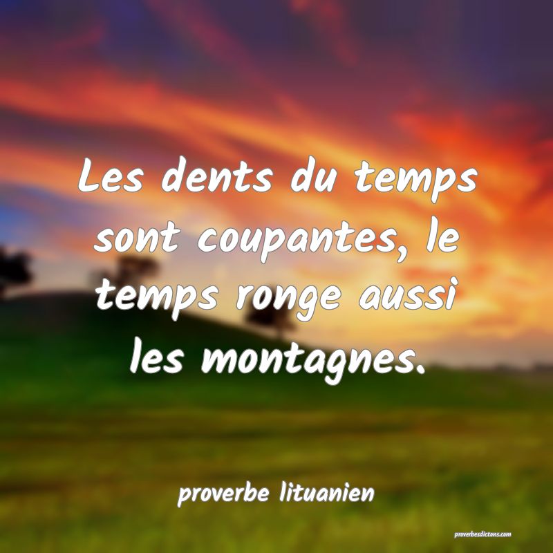  Les dents du temps sont coupantes, le temps ronge aussi les montagnes.