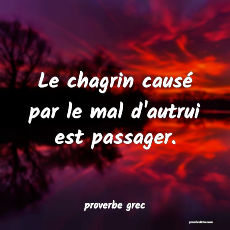 Le chagrin causé par le mal d'autrui est passager.