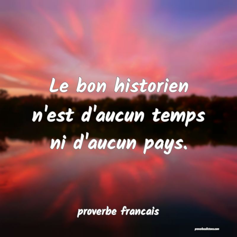  Le bon historien n'est d'aucun temps ni d'aucun pays.