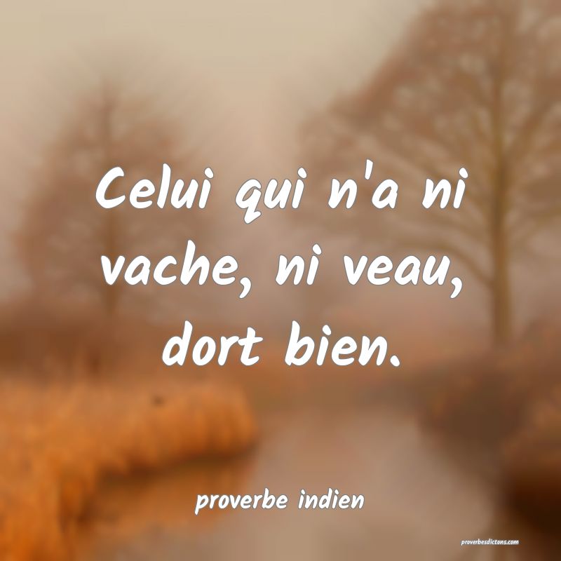  Celui qui n'a ni vache, ni veau, dort bien.