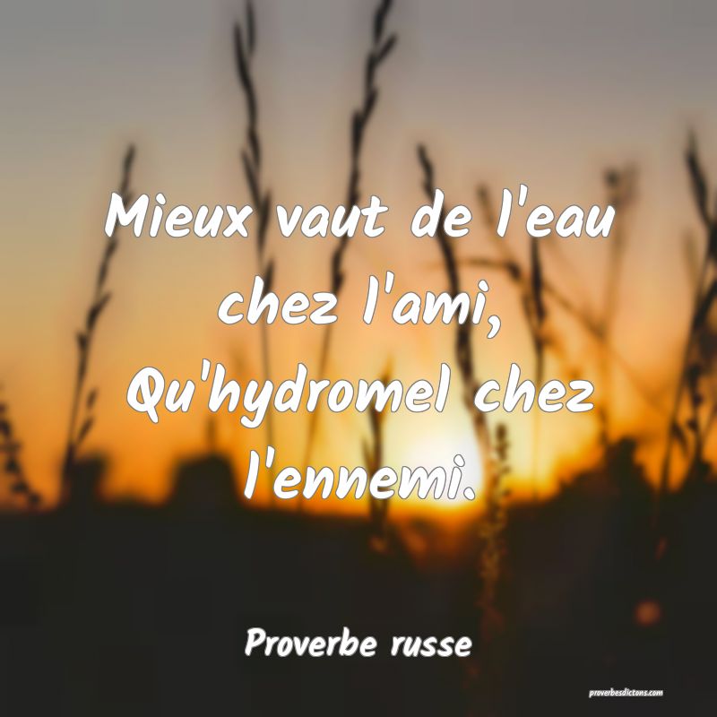 Mieux vaut de l'eau chez l'ami, Qu'hydromel chez l'ennemi.