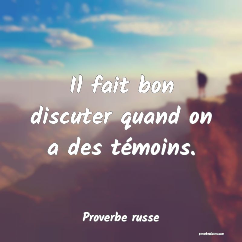  Il fait bon discuter quand on a des témoins.