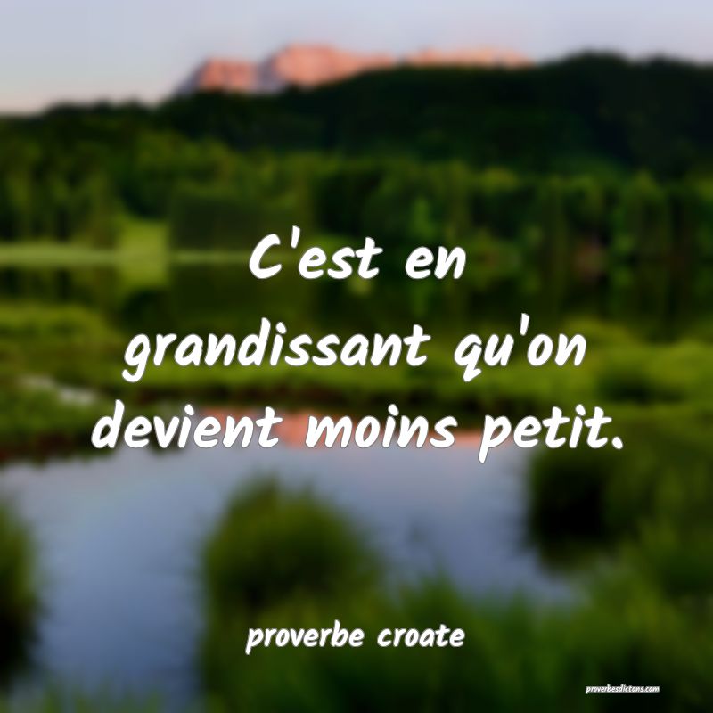  C'est en grandissant qu'on devient moins petit.