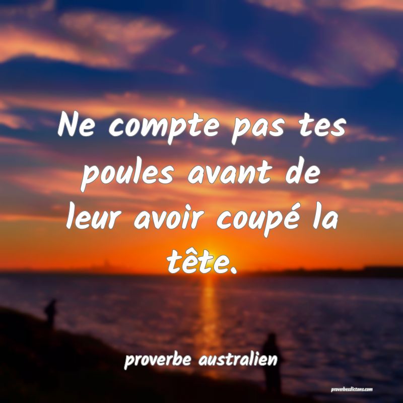  Ne compte pas tes poules avant de leur avoir coupé la tête.