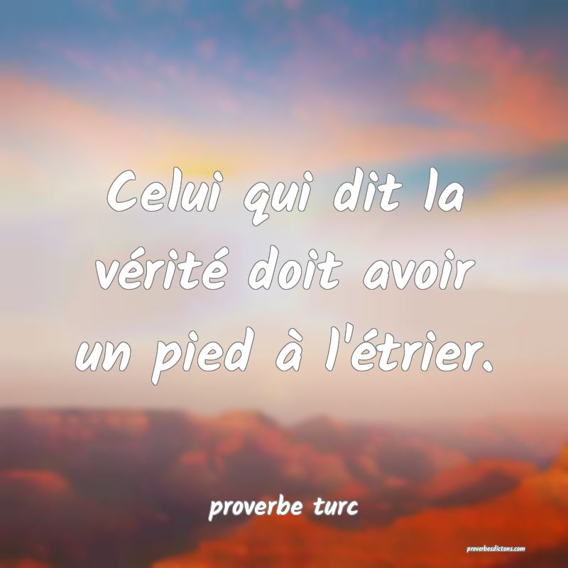  Celui qui dit la vérité doit avoir un pied à l'étrier.