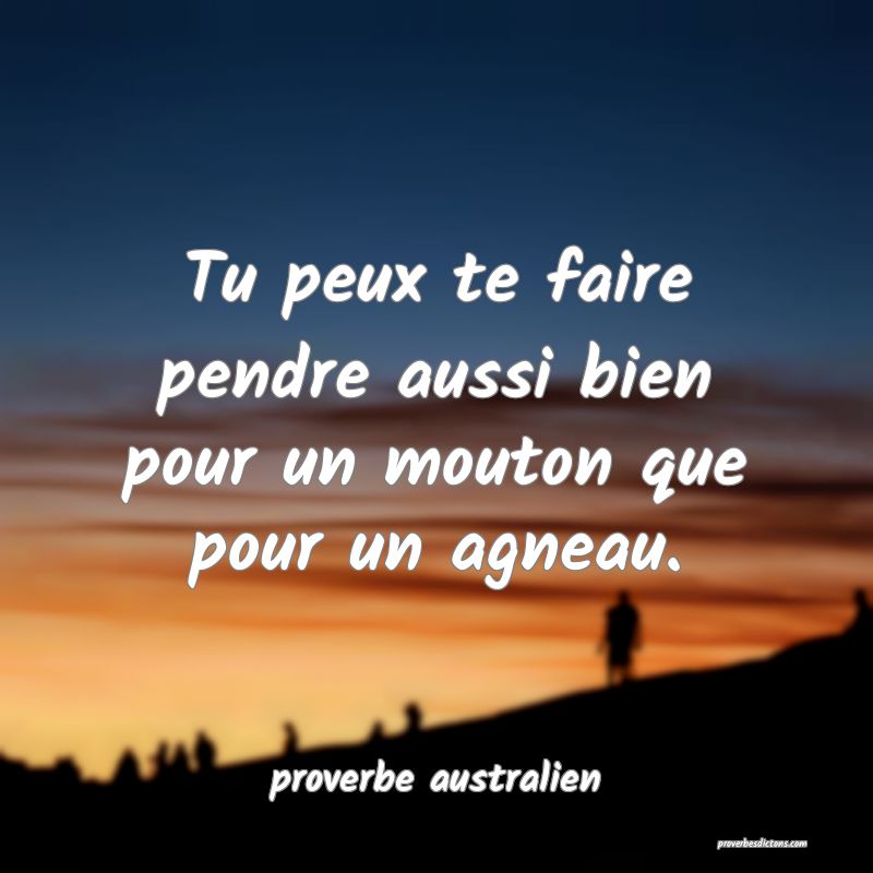  Tu peux te faire pendre aussi bien pour un mouton que pour un agneau.