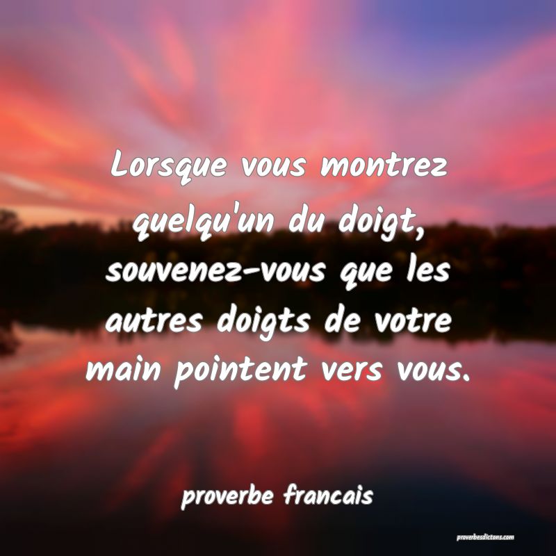 Lorsque vous montrez quelqu'un du doigt, souvenez-vous que les autres doigts de votre main pointent vers vous.