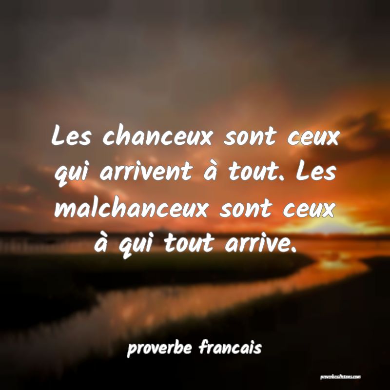  Les chanceux sont ceux qui arrivent à tout. Les malchanceux sont ceux à qui tout arrive.
