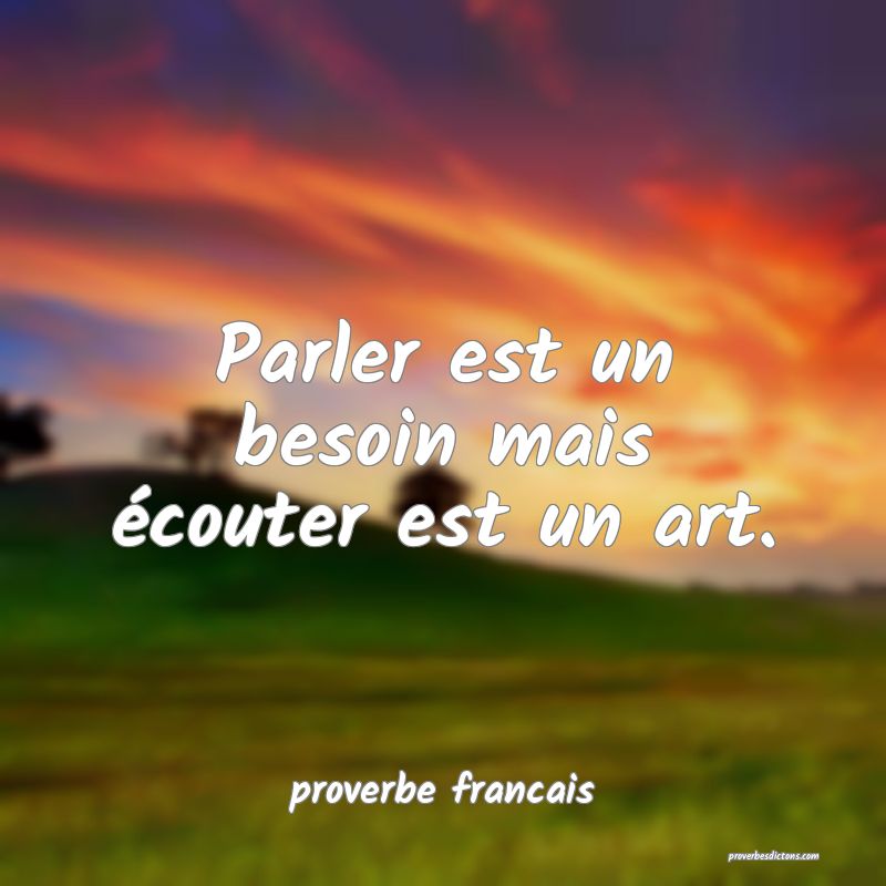  Parler est un besoin mais écouter est un art.