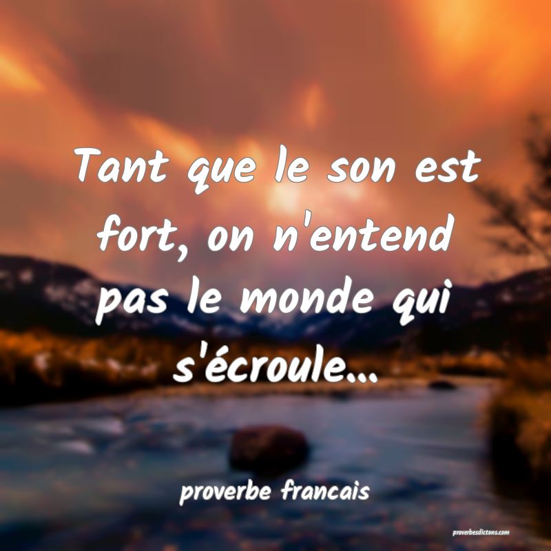  Tant que le son est fort, on n'entend pas le monde qui s'écroule... 