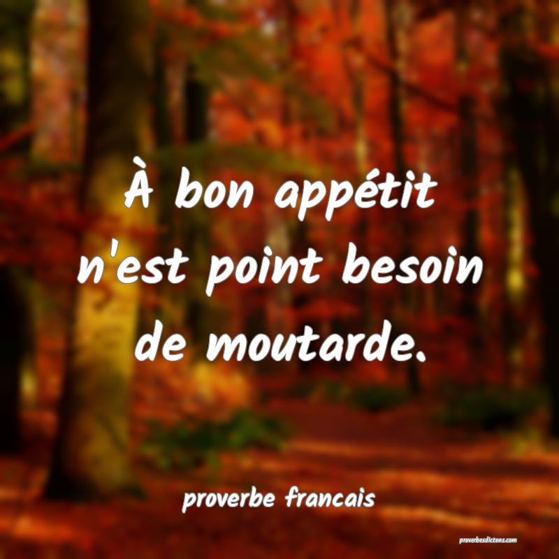  À bon appétit n'est point besoin de moutarde.
