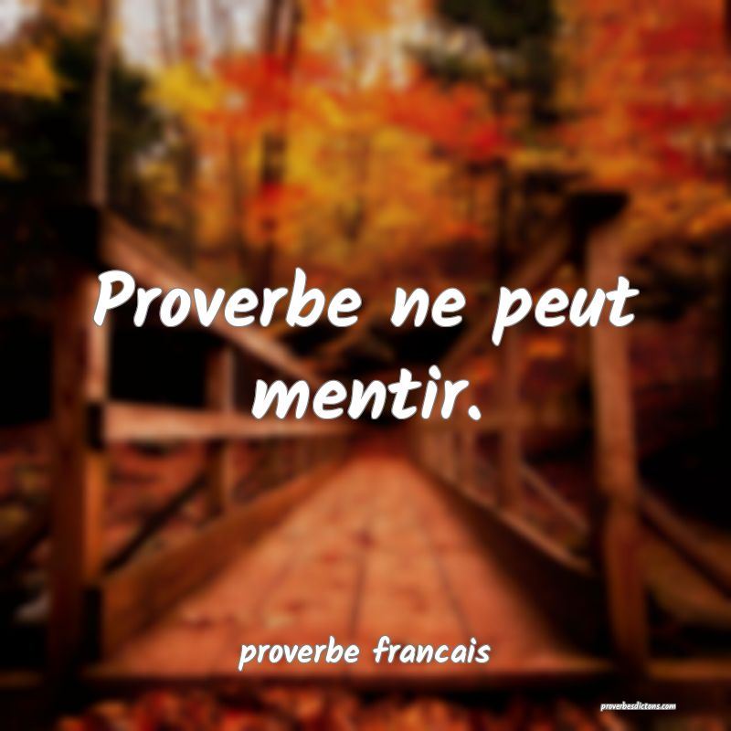  Proverbe ne peut mentir.