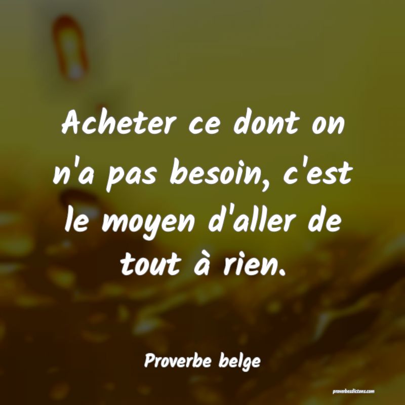 Acheter ce dont on n'a pas besoin, c'est le moyen d'aller de tout à rien.