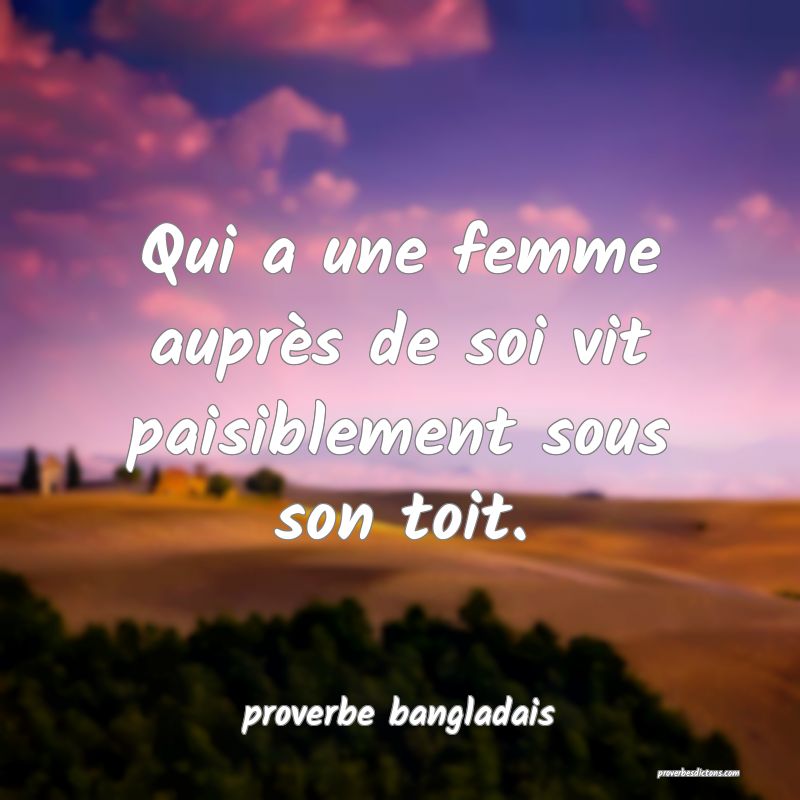  Qui a une femme auprès de soi vit paisiblement sous son toit.