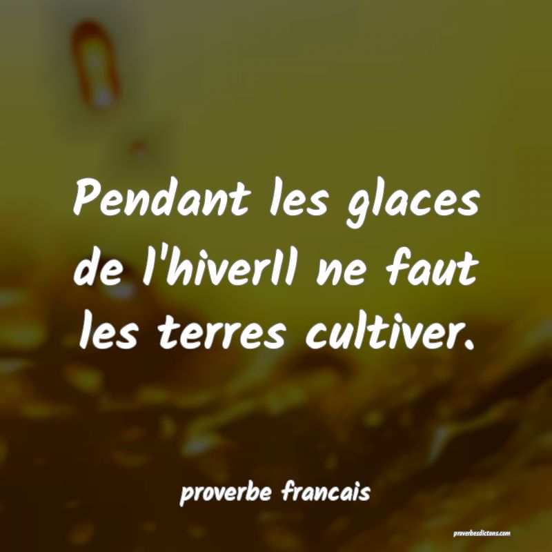  Pendant les glaces de l'hiverIl ne faut les terres cultiver.