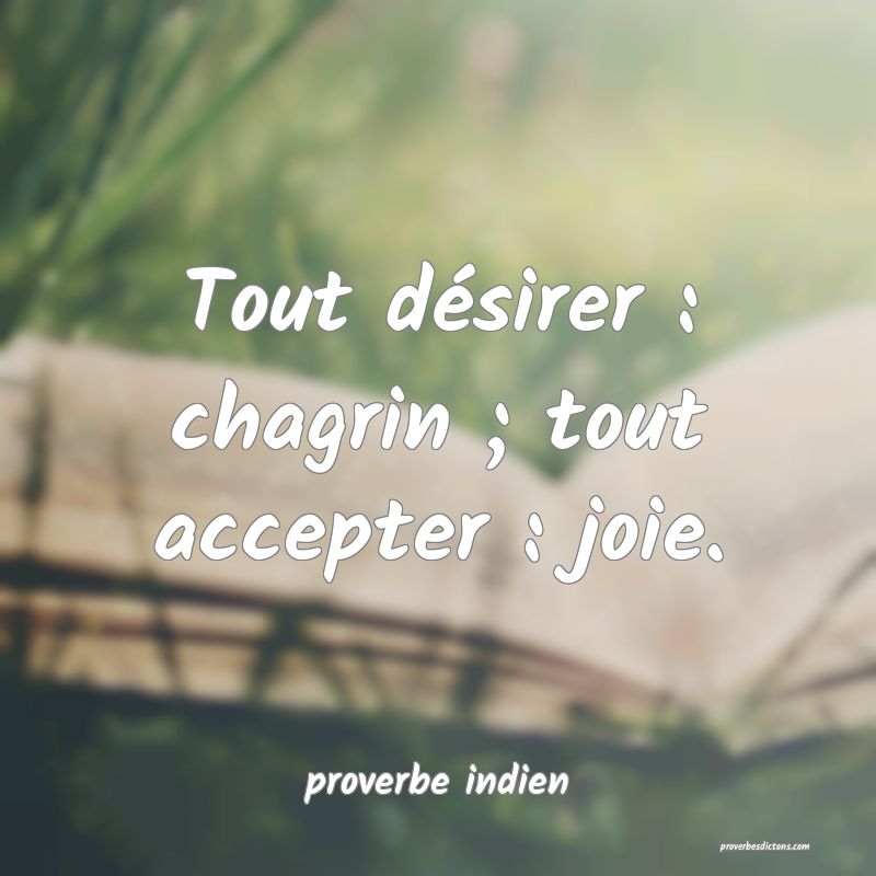  Tout désirer : chagrin ; tout accepter : joie.