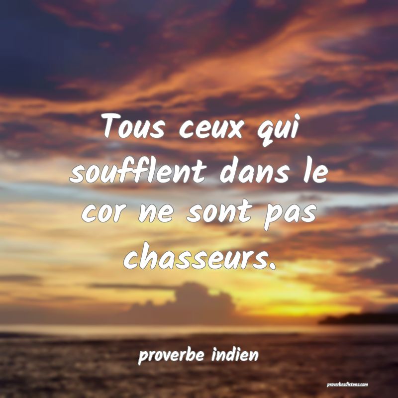  Tous ceux qui soufflent dans le cor ne sont pas chasseurs.