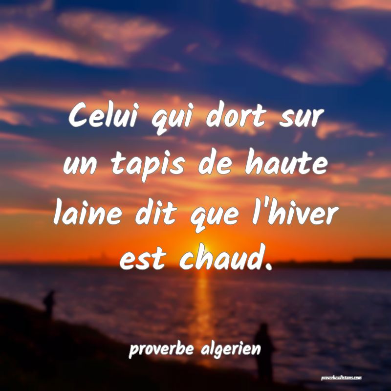  Celui qui dort sur un tapis de haute laine dit que l'hiver est chaud.