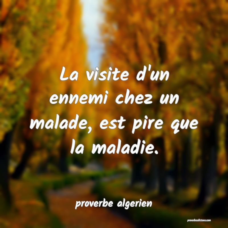  La visite d'un ennemi chez un malade, est pire que la maladie.
