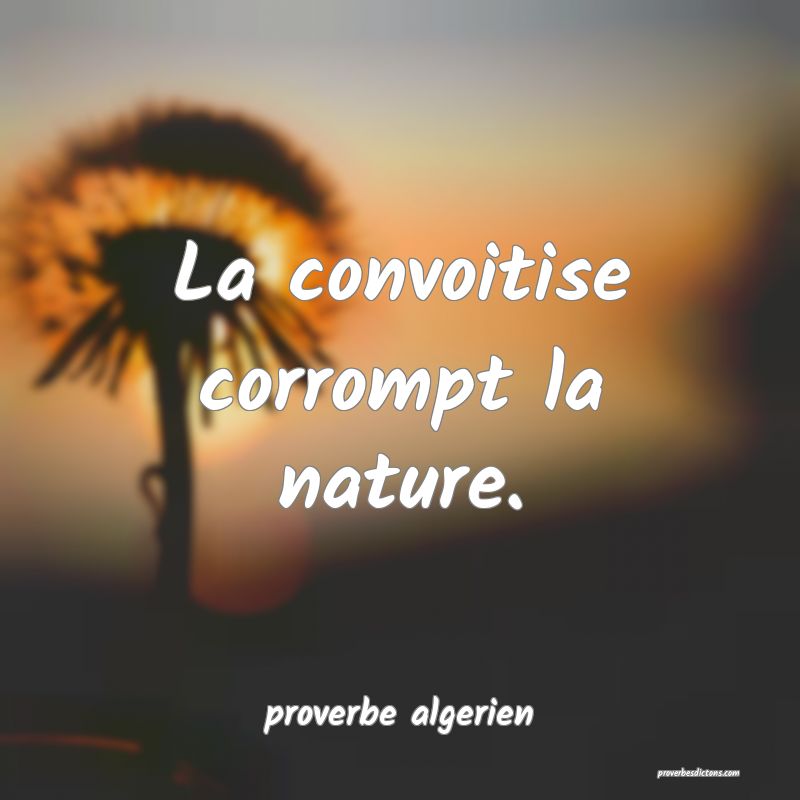  La convoitise corrompt la nature.