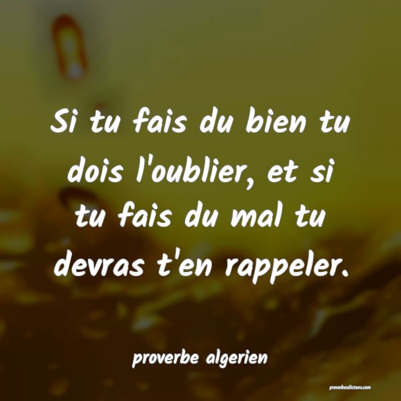  Si tu fais du bien tu dois l'oublier, et si tu fais du mal tu devras t'en rappeler.