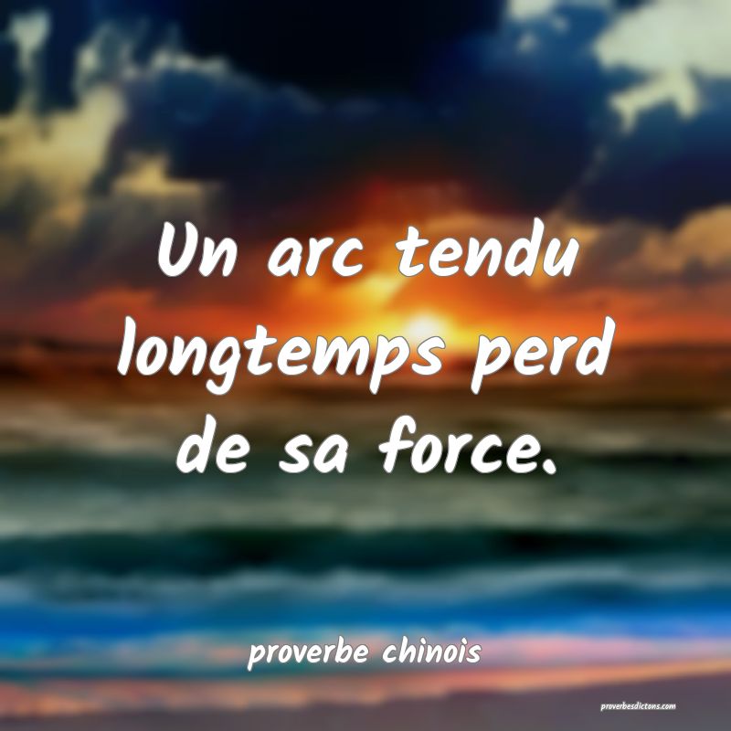  Un arc tendu longtemps perd de sa force.