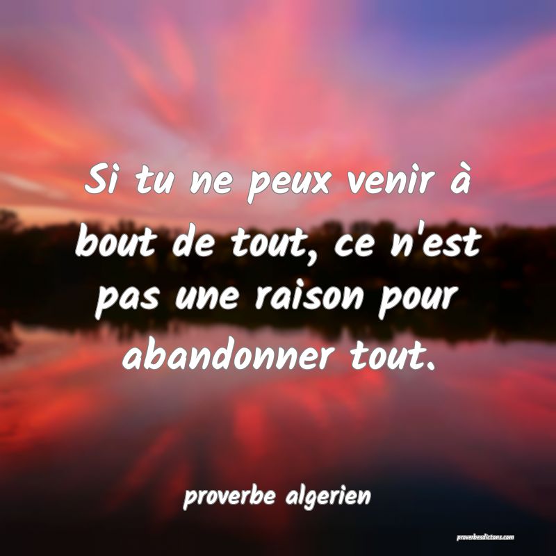  Si tu ne peux venir à bout de tout, ce n'est pas une raison pour abandonner tout.