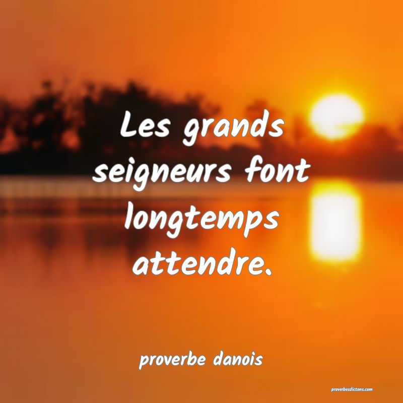  Les grands seigneurs font longtemps attendre.