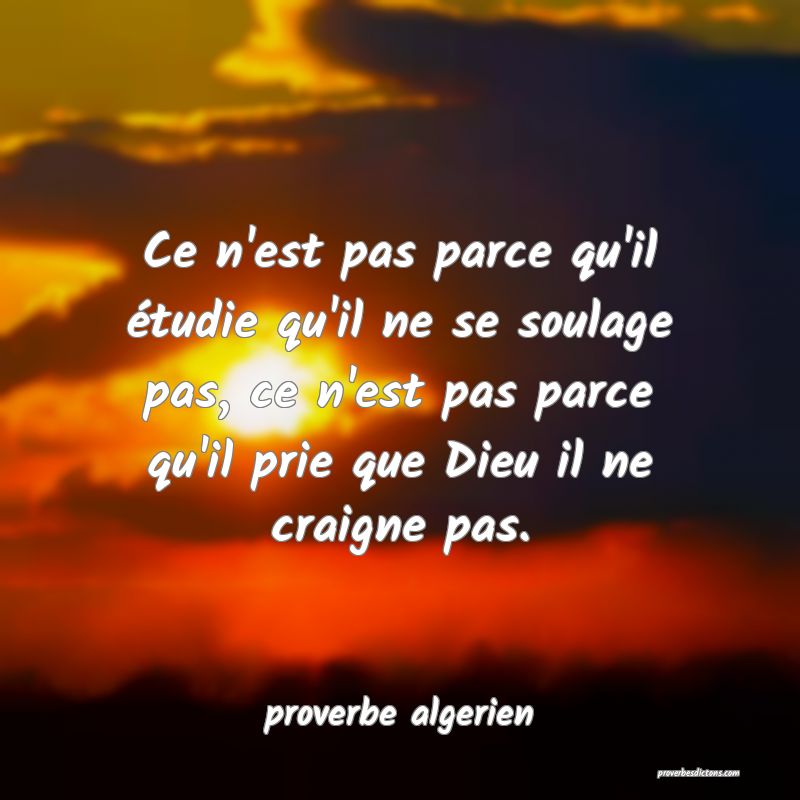  Ce n'est pas parce qu'il étudie qu'il ne se soulage pas, ce n'est pas parce qu'il prie que Dieu il ne craigne pas.