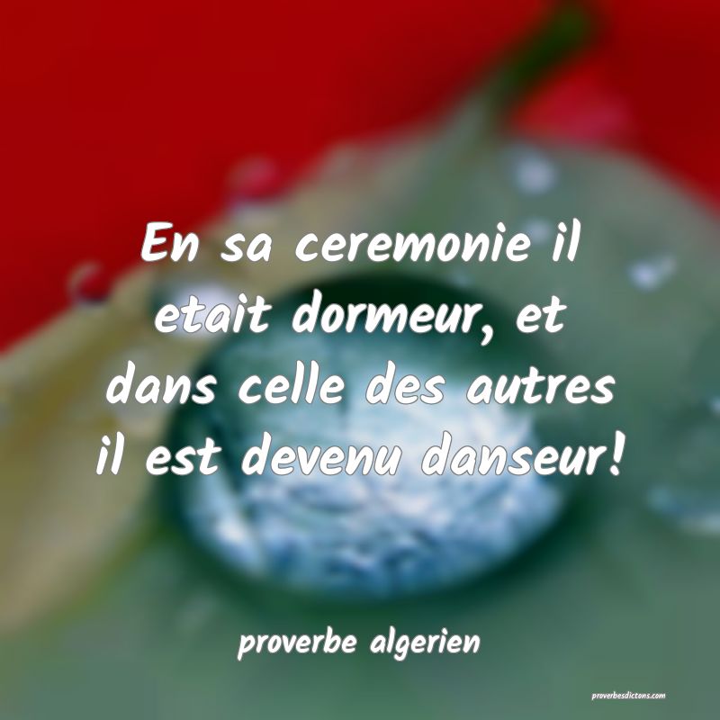  En sa ceremonie il etait dormeur, et dans celle des autres il est devenu danseur!