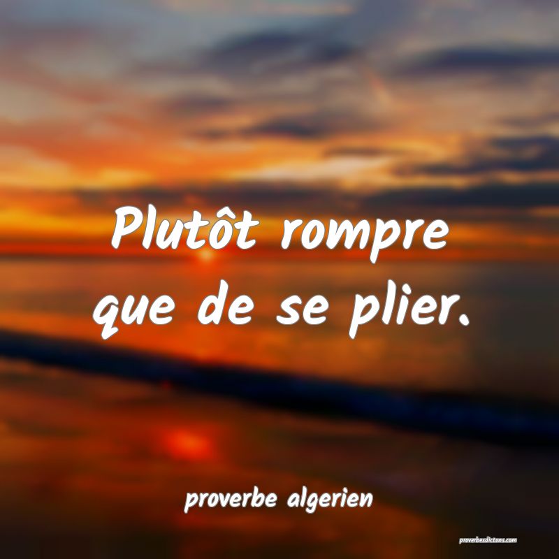  Plutôt rompre que de se plier.