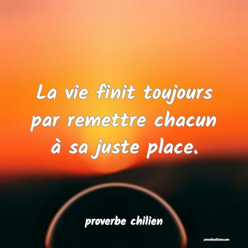  La vie finit toujours par remettre chacun à sa juste place.