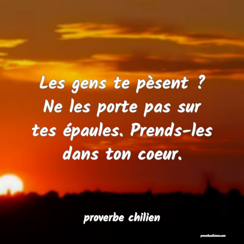  Les gens te pèsent ? Ne les porte pas sur tes épaules. Prends-les dans ton coeur.