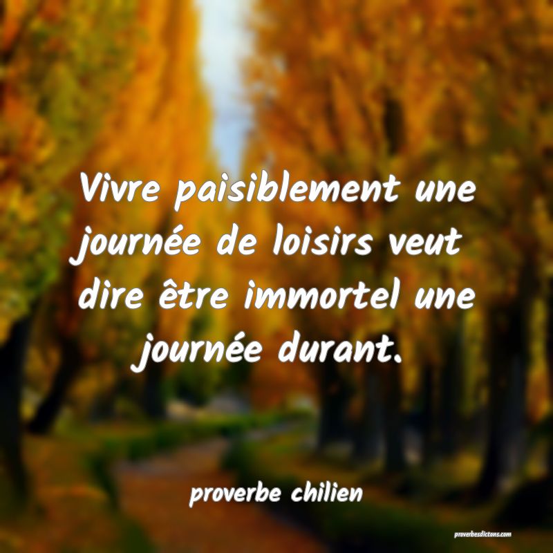  Vivre paisiblement une journée de loisirs veut dire être immortel une journée durant.