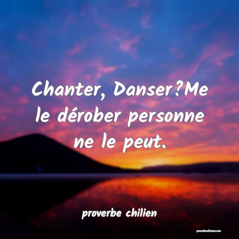  Chanter, Danser?Me le dérober personne ne le peut.