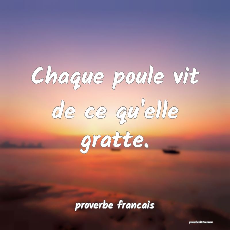  Chaque poule vit de ce qu'elle gratte.