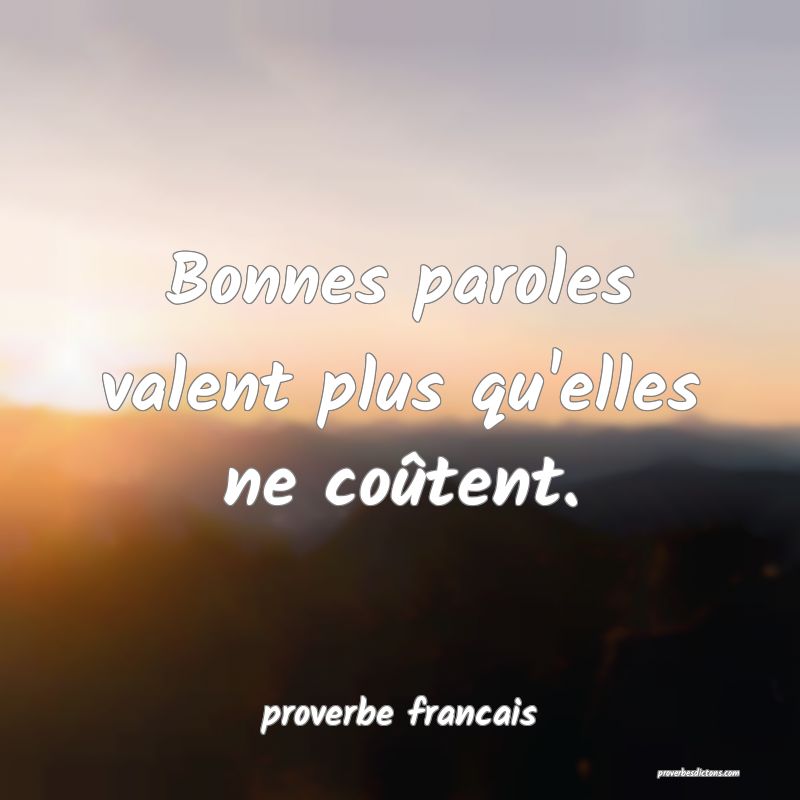  Bonnes paroles valent plus qu'elles ne coûtent.