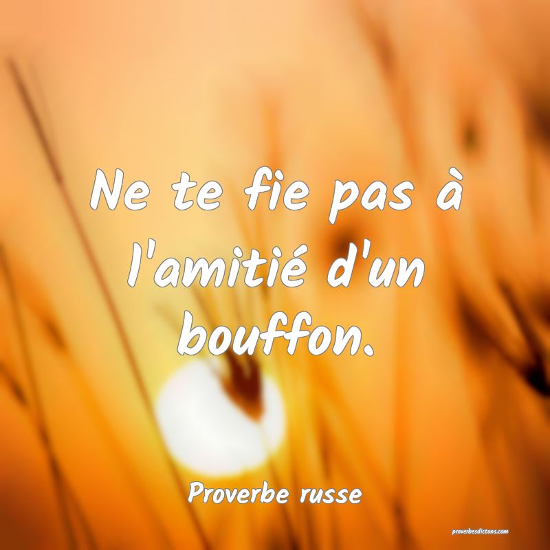  Ne te fie pas à l'amitié d'un bouffon.