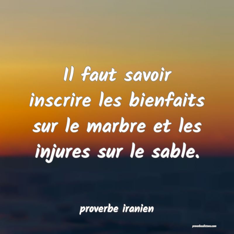  Il faut savoir inscrire les bienfaits sur le marbre et les injures sur le sable.