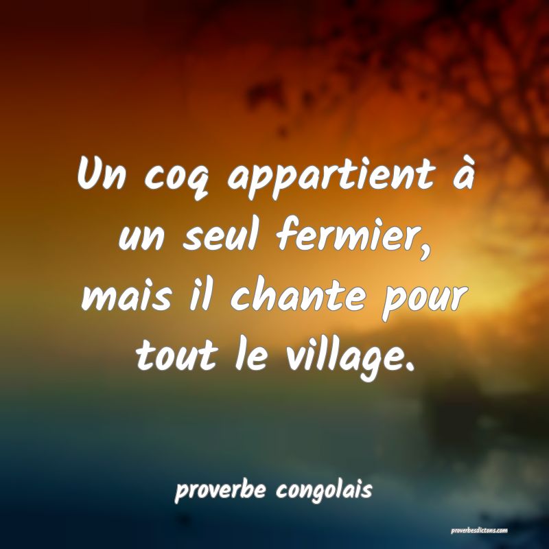  Un coq appartient à un seul fermier, mais il chante pour tout le village.