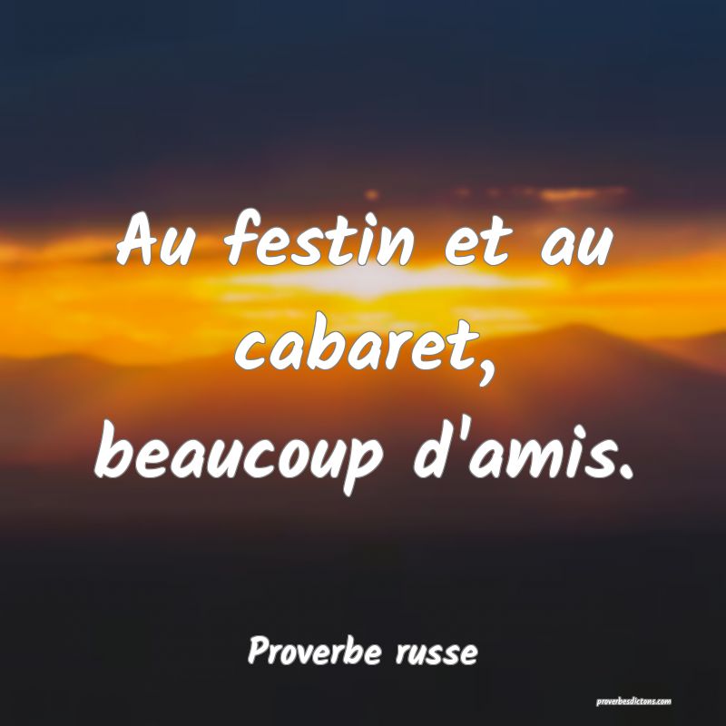  Au festin et au cabaret, beaucoup d'amis.