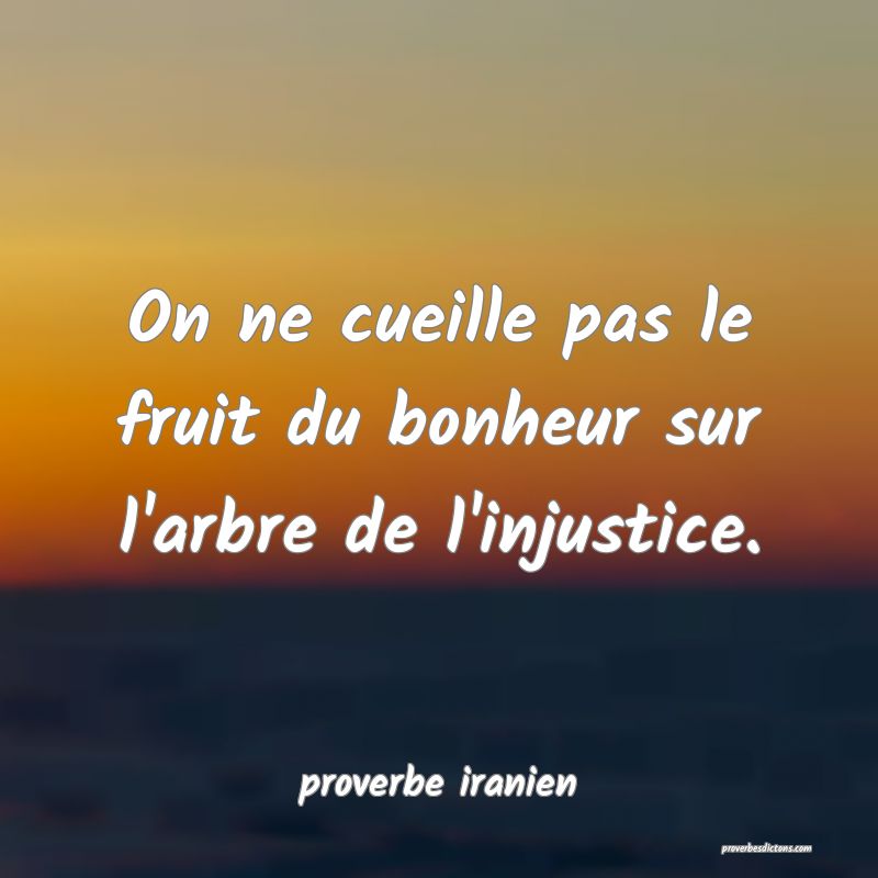  On ne cueille pas le fruit du bonheur sur l'arbre de l'injustice.