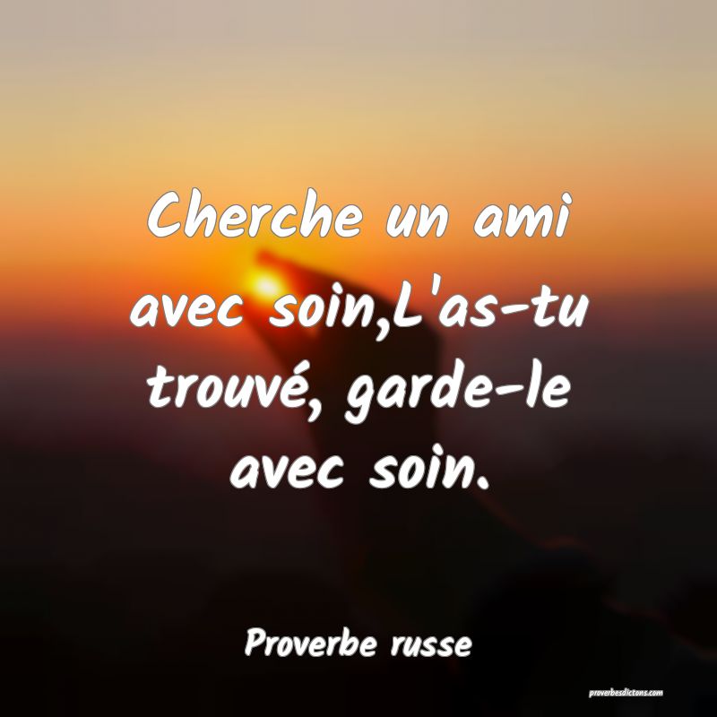  Cherche un ami avec soin,L'as-tu trouvé, garde-le avec soin.