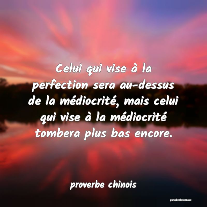  Celui qui vise à la perfection sera au-dessus de la médiocrité, mais celui qui vise à la médiocrité tombera plus bas encore.