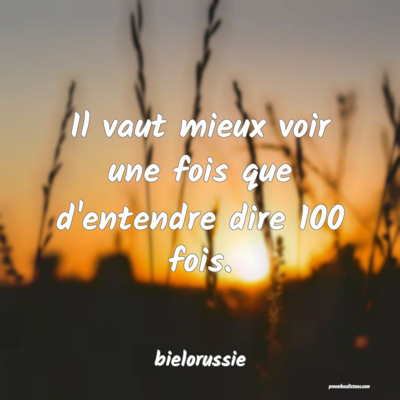  Il vaut mieux voir une fois que d'entendre dire 100 fois.
