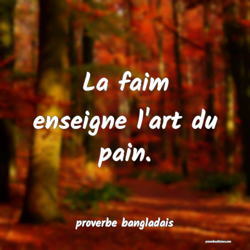 La faim enseigne l'art du pain.