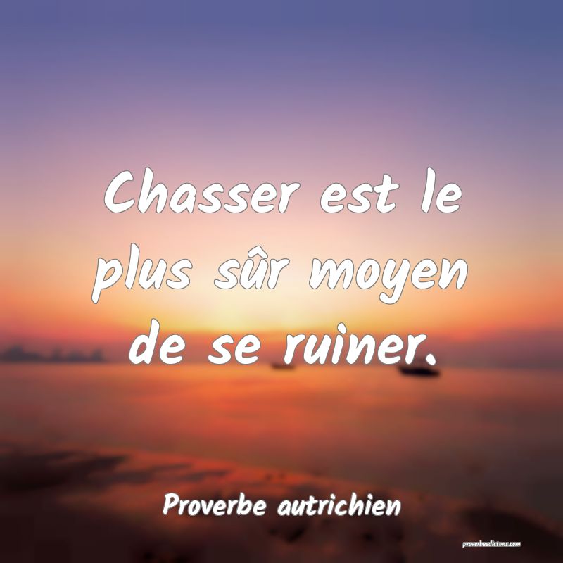  Chasser est le plus sûr moyen de se ruiner.