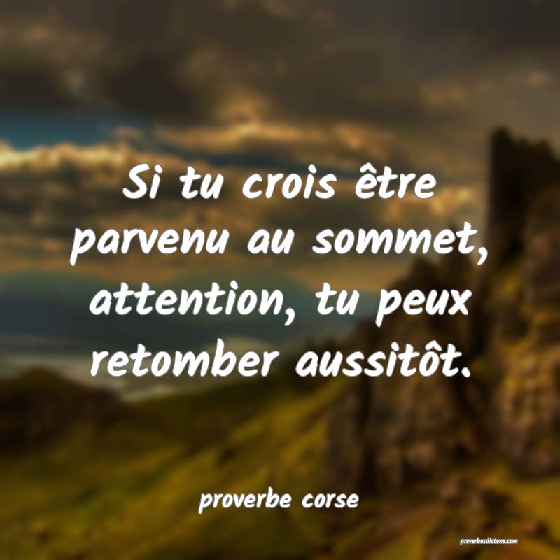  Si tu crois être parvenu au sommet, attention, tu peux retomber aussitôt.