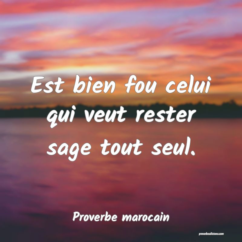  Est bien fou celui qui veut rester sage tout seul.