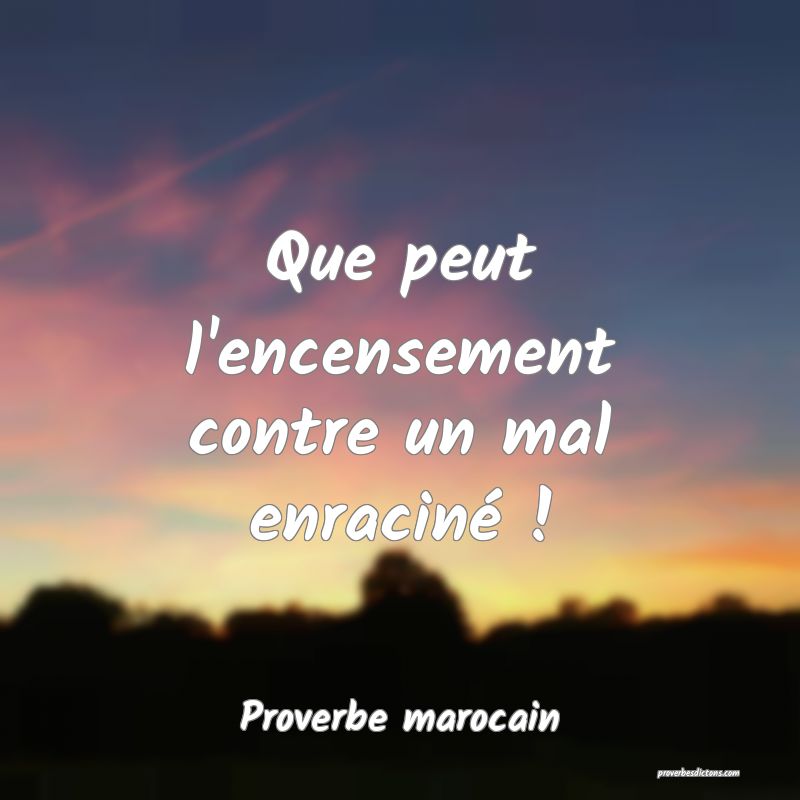 Que peut l'encensement contre un mal enraciné !